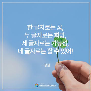 한 글자로는 꿈, 두 글자로는 희망,세 글자로는 가능성, 네 글자로는 할 수 있어!