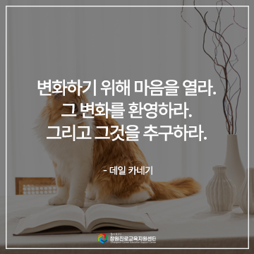 변화하기 위해 마음을 열라. 그변화를 환영하라. 그리고 그것을 추구하라.