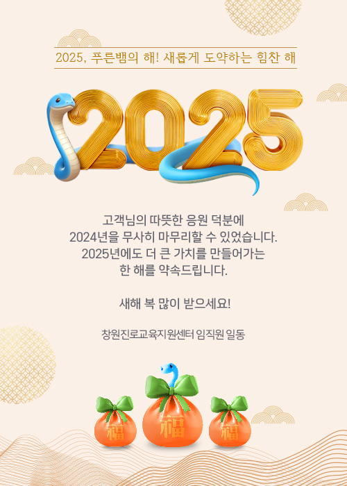 [2025, 푸른뱀의 해! 새롭게 도약하는 힘찬 해]고객님의 따뜻한 응원 덕분에 2024년을 무사히 마무리할 수 있었습니다. 2025년에도 더 큰 가치를 만들어가는 한 해를 약속드립니다. 새해 복 많이 받으세요! 창원진로교육지원센터 임직원 일동